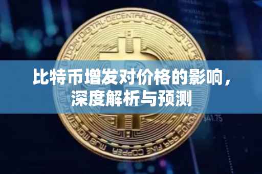 比特币增发对价格的影响，深度解析与预测