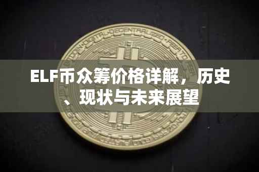 ELF币众筹价格详解，历史、现状与未来展望