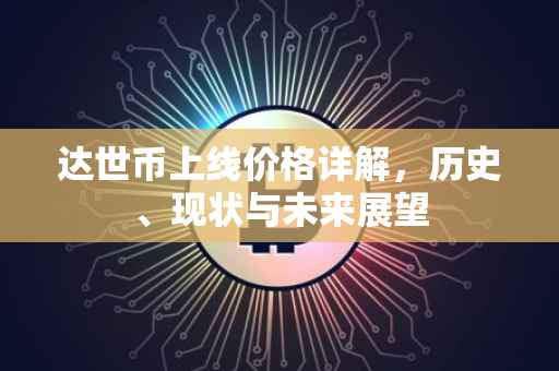 达世币上线价格详解，历史、现状与未来展望