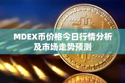 MDEX币价格今日行情分析及市场走势预测