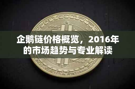 企鹅链价格概览，2016年的市场趋势与专业解读