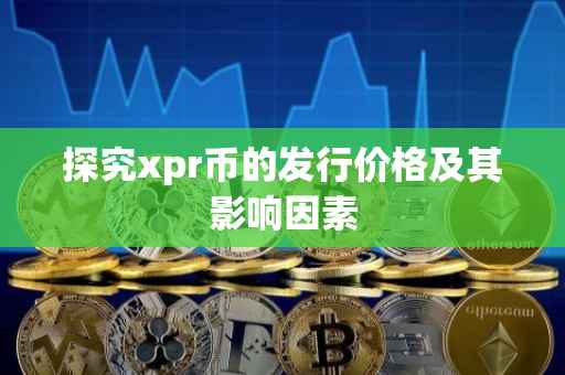 探究xpr币的发行价格及其影响因素