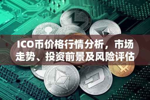 ICO币价格行情分析，市场走势、投资前景及风险评估