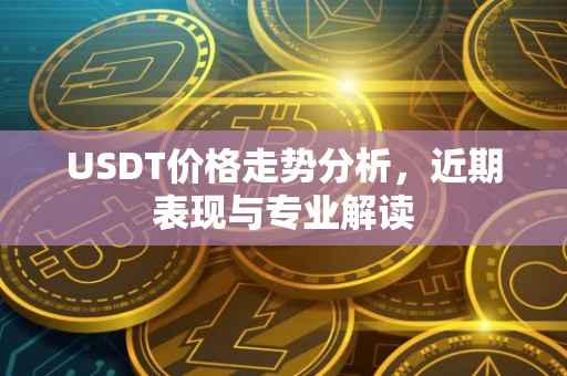 USDT价格走势分析，近期表现与专业解读