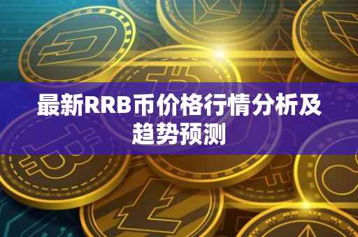 最新RRB币价格行情分析及趋势预测