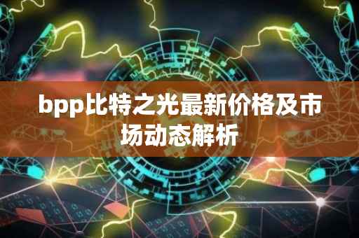 bpp比特之光最新价格及市场动态解析