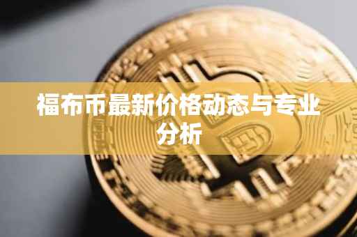 福布币最新价格动态与专业分析