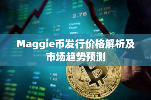 Maggie币发行价格解析及市场趋势预测