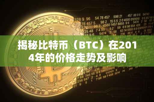 揭秘比特币（BTC）在2014年的价格走势及影响
