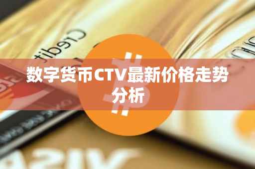 数字货币CTV最新价格走势分析