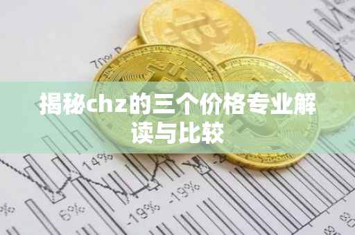 揭秘chz的三个价格专业解读与比较
