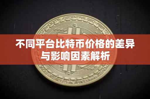 不同平台比特币价格的差异与影响因素解析