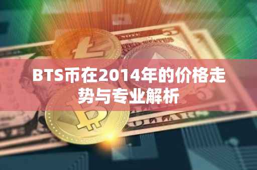 BTS币在2014年的价格走势与专业解析