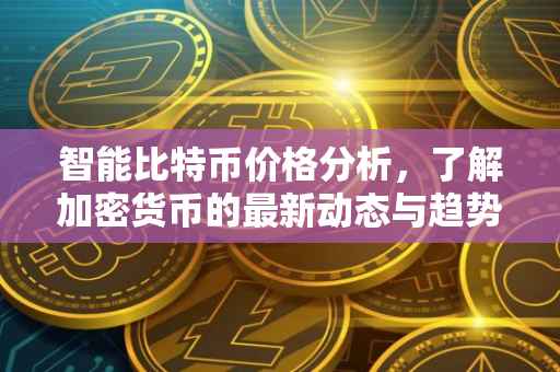 智能比特币价格分析，了解加密货币的最新动态与趋势