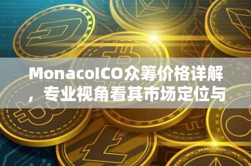MonacoICO众筹价格详解，专业视角看其市场定位与前景分析