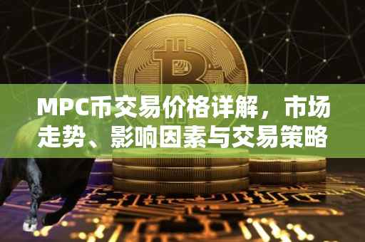 MPC币交易价格详解，市场走势、影响因素与交易策略