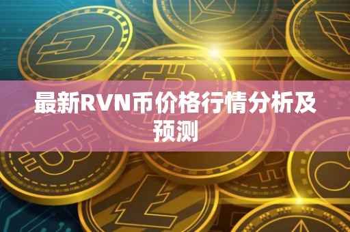 最新RVN币价格行情分析及预测