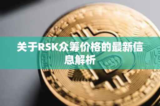 关于RSK众筹价格的最新信息解析