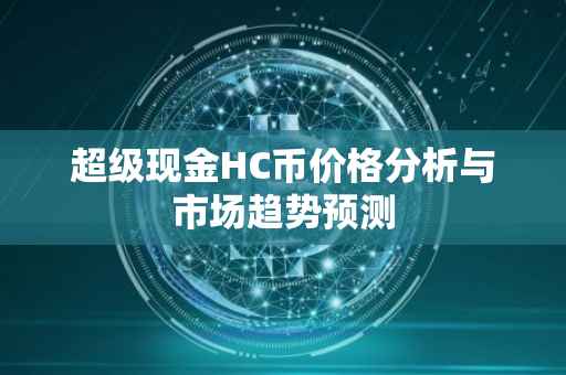 超级现金HC币价格分析与市场趋势预测