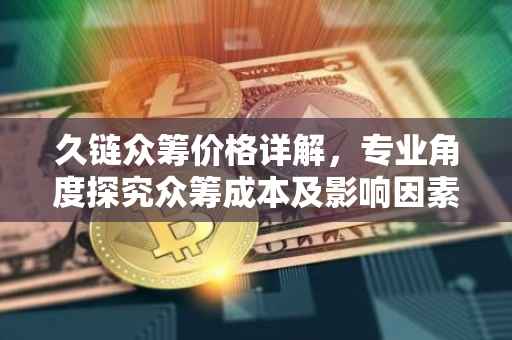 久链众筹价格详解，专业角度探究众筹成本及影响因素