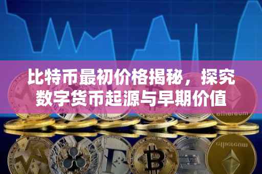 比特币最初价格揭秘，探究数字货币起源与早期价值