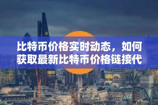 比特币价格实时动态，如何获取最新比特币价格链接代码？