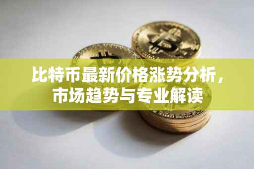 比特币最新价格涨势分析，市场趋势与专业解读