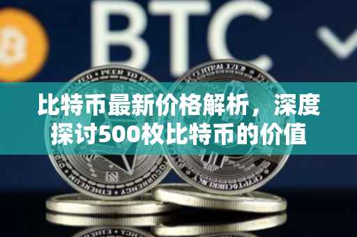 比特币最新价格解析，深度探讨500枚比特币的价值