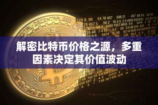 解密比特币价格之源，多重因素决定其价值波动