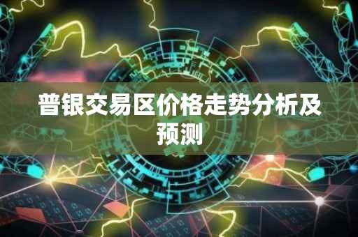 普银交易区价格走势分析及预测