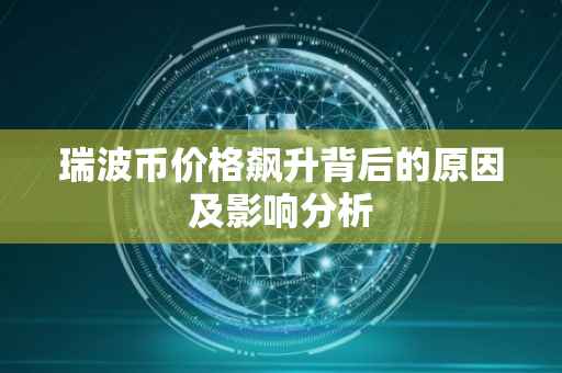 瑞波币价格飙升背后的原因及影响分析