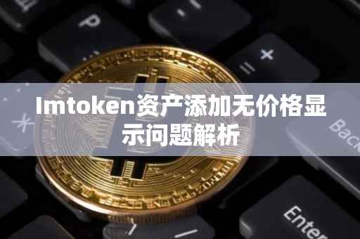 Imtoken资产添加无价格显示问题解析