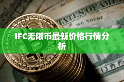 IFC无限币最新价格行情分析