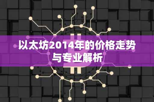 以太坊2014年的价格走势与专业解析