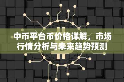 中币平台币价格详解，市场行情分析与未来趋势预测