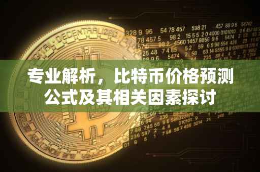 专业解析，比特币价格预测公式及其相关因素探讨