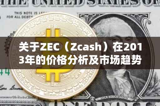 关于ZEC（Zcash）在2013年的价格分析及市场趋势预测