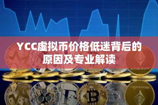 YCC虚拟币价格低迷背后的原因及专业解读