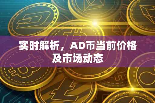 实时解析，AD币当前价格及市场动态