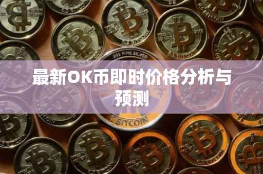 最新OK币即时价格分析与预测