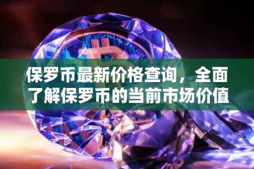 保罗币最新价格查询，全面了解保罗币的当前市场价值