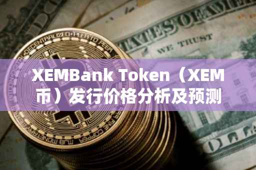 XEMBank Token（XEM币）发行价格分析及预测
