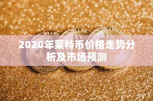 2020年莱特币价格走势分析及市场预测