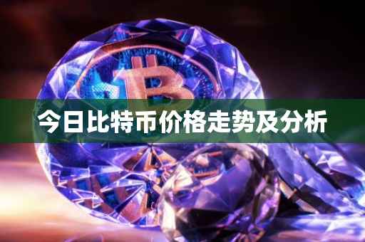 今日比特币价格走势及分析