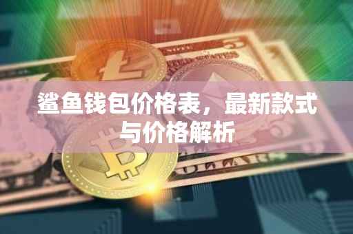 鲨鱼钱包价格表，最新款式与价格解析