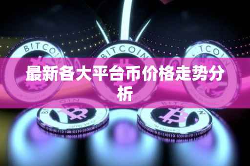 最新各大平台币价格走势分析