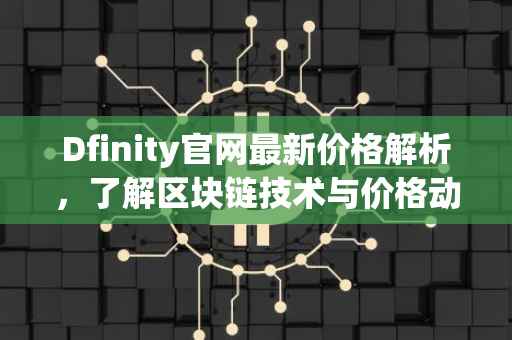 Dfinity官网最新价格解析，了解区块链技术与价格动态