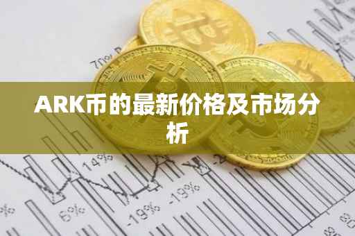 ARK币的最新价格及市场分析