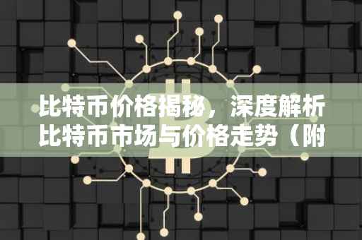 比特币价格揭秘，深度解析比特币市场与价格走势（附当前最新价格）