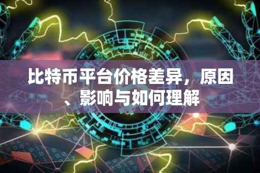 比特币平台价格差异，原因、影响与如何理解
